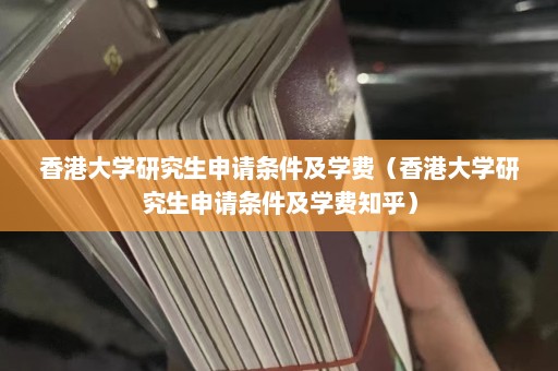 香港大学研究生申请条件及学费（香港大学研究生申请条件及学费知乎）