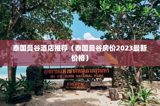 泰国曼谷酒店推荐（泰国曼谷房价2023最新价格）