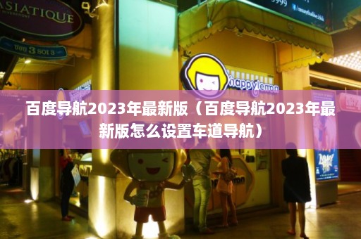 百度导航2023年最新版（百度导航2023年最新版怎么设置车道导航）