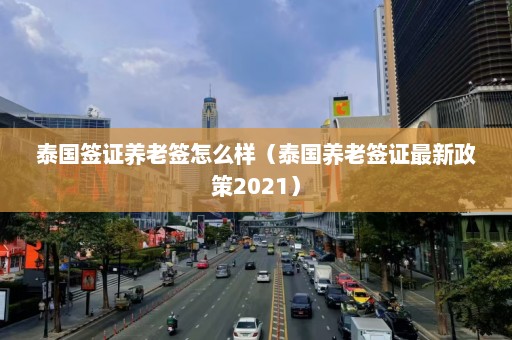 泰国签证养老签怎么样（泰国养老签证最新政策2021）  第1张