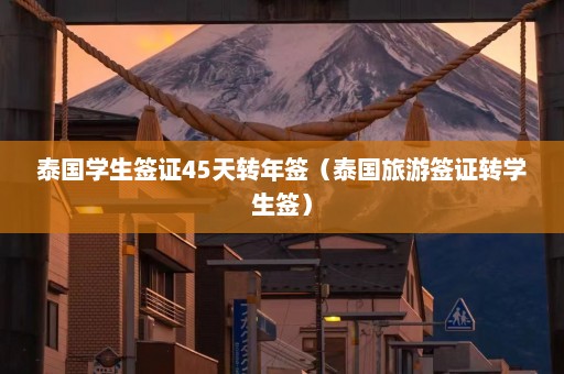 泰国学生签证45天转年签（泰国旅游签证转学生签）