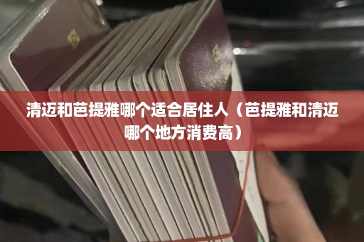 清迈和芭提雅哪个适合居住人（芭提雅和清迈哪个地方消费高）  第1张