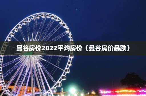 曼谷房价2022平均房价（曼谷房价暴跌）