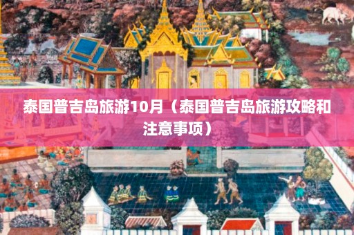 泰国普吉岛旅游10月（泰国普吉岛旅游攻略和注意事项）  第1张