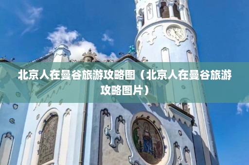 北京人在曼谷旅游攻略图（北京人在曼谷旅游攻略图片）