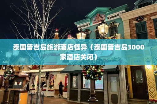 泰国普吉岛旅游酒店怪异（泰国普吉岛3000家酒店关闭）