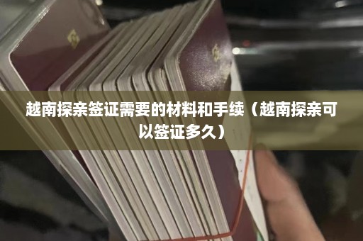 越南探亲签证需要的材料和手续（越南探亲可以签证多久）  第1张