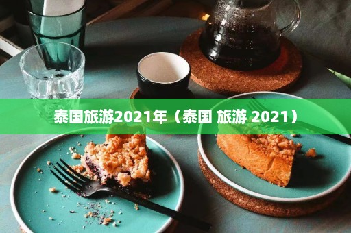 泰国旅游2021年（泰国 旅游 2021）