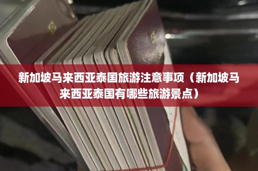 新加坡马来西亚泰国旅游注意事项（新加坡马来西亚泰国有哪些旅游景点）  第1张