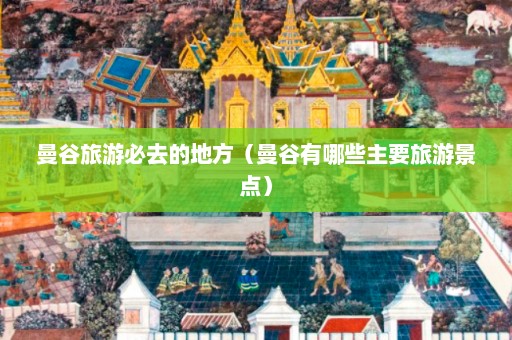 曼谷旅游必去的地方（曼谷有哪些主要旅游景点）  第1张