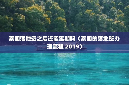 泰国落地签之后还能延期吗（泰国的落地签办理流程 2019）