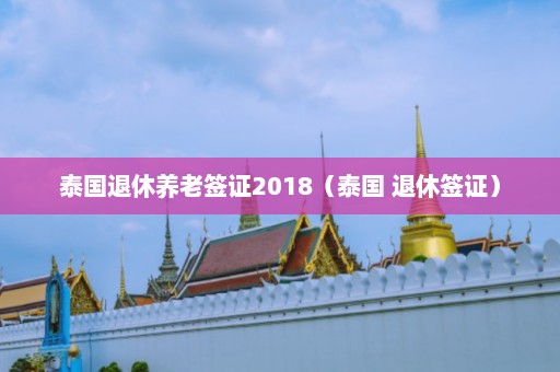 泰国退休养老签证2018（泰国 退休签证）  第1张