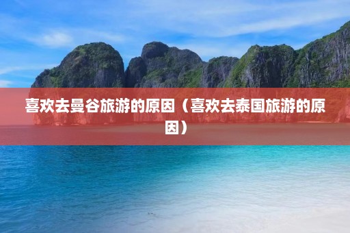 喜欢去曼谷旅游的原因（喜欢去泰国旅游的原因）