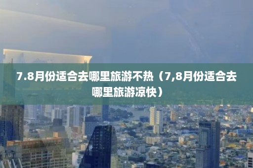 7.8月份适合去哪里旅游不热（7,8月份适合去哪里旅游凉快）  第1张