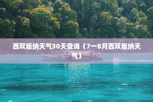 西双版纳天气30天查询（7一8月西双版纳天气）