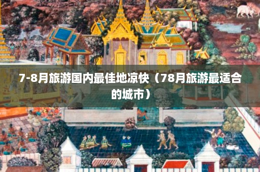 7-8月旅游国内最佳地凉快（78月旅游最适合的城市）