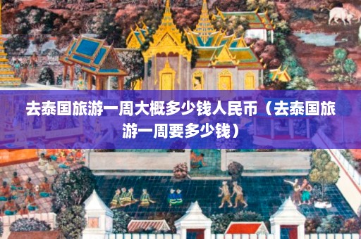 去泰国旅游一周大概多少钱人民币（去泰国旅游一周要多少钱）