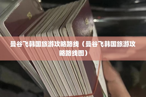 曼谷飞韩国旅游攻略路线（曼谷飞韩国旅游攻略路线图）  第1张