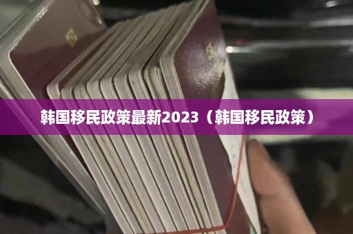 韩国移民政策最新2023（韩国移民政策）  第1张