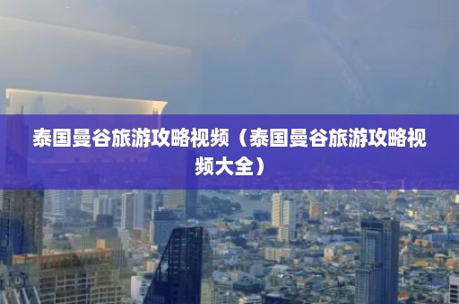 泰国曼谷旅游攻略视频（泰国曼谷旅游攻略视频大全）  第1张