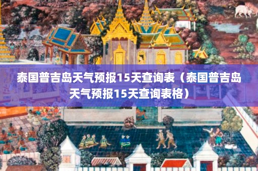 泰国普吉岛天气预报15天查询表（泰国普吉岛天气预报15天查询表格）  第1张