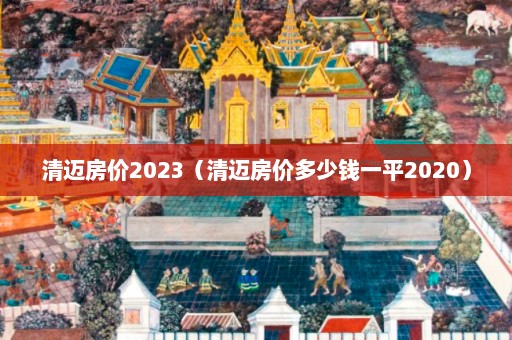 清迈房价2023（清迈房价多少钱一平2020）