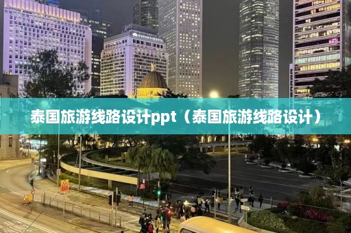 泰国旅游线路设计ppt（泰国旅游线路设计）