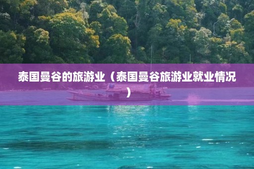 泰国曼谷的旅游业（泰国曼谷旅游业就业情况）