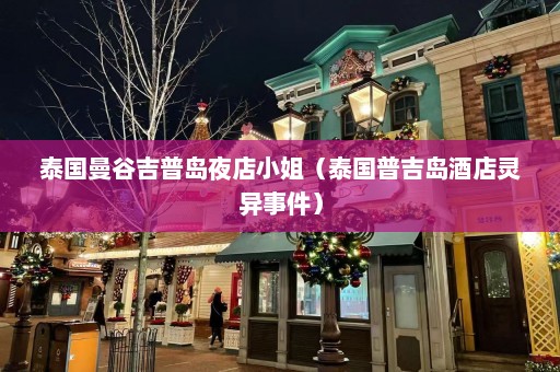 泰国曼谷吉普岛夜店小姐（泰国普吉岛酒店灵异事件）