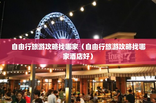 自由行旅游攻略找哪家（自由行旅游攻略找哪家酒店好）  第1张