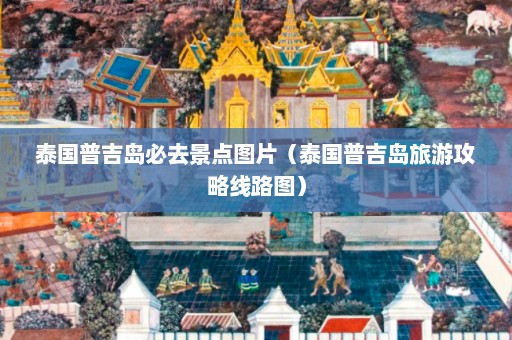 泰国普吉岛必去景点图片（泰国普吉岛旅游攻略线路图）