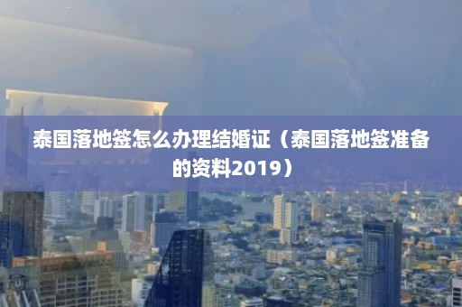 泰国落地签怎么办理结婚证（泰国落地签准备的资料2019）  第1张