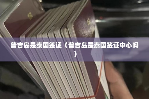 普吉岛是泰国签证（普吉岛是泰国签证中心吗）  第1张