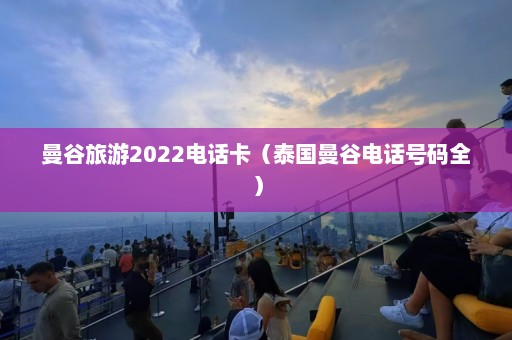 曼谷旅游2022电话卡（泰国曼谷电话号码全）