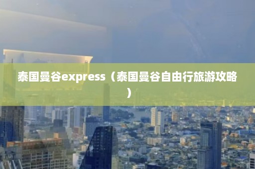 泰国曼谷express（泰国曼谷自由行旅游攻略）  第1张