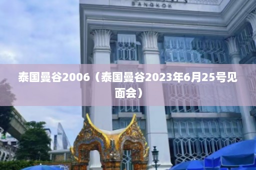 泰国曼谷2006（泰国曼谷2023年6月25号见面会）  第1张