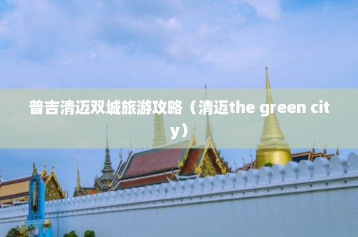 普吉清迈双城旅游攻略（清迈the green city）  第1张