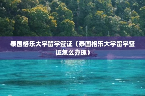 泰国格乐大学留学签证（泰国格乐大学留学签证怎么办理）