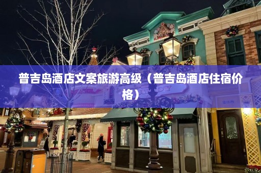 普吉岛酒店文案旅游高级（普吉岛酒店住宿价格）