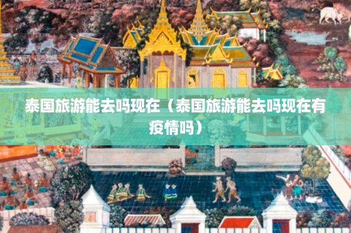 泰国旅游能去吗现在（泰国旅游能去吗现在有疫情吗）  第1张