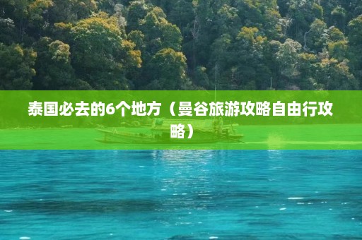 泰国必去的6个地方（曼谷旅游攻略自由行攻略）