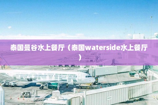 泰国曼谷水上餐厅（泰国waterside水上餐厅）