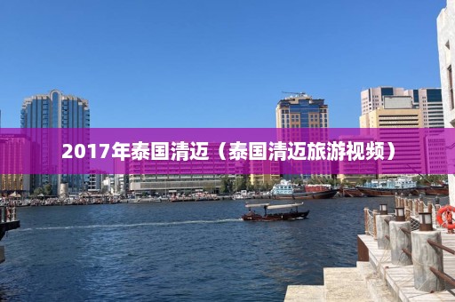 2017年泰国清迈（泰国清迈旅游视频）