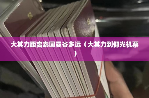 大其力距离泰国曼谷多远（大其力到仰光机票）