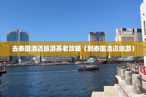 去泰国清迈旅游养老攻略（到泰国清迈旅游）  第1张