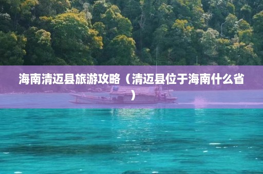 海南清迈县旅游攻略（清迈县位于海南什么省）