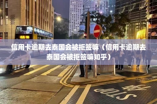 信用卡逾期去泰国会被拒签嘛（信用卡逾期去泰国会被拒签嘛知乎）