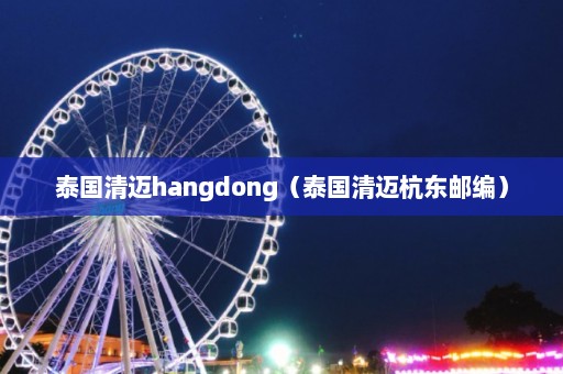 泰国清迈hangdong（泰国清迈杭东邮编）  第1张