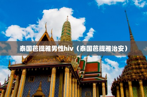 泰国芭提雅男性hiv（泰国芭提雅治安）