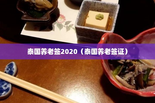 泰国养老签2020（泰国养老签证）